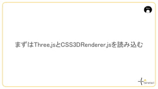 まずはThree.jsとCSS3DRenderer.jsを読み込む
 