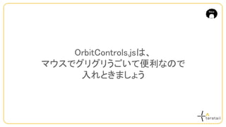 OrbitControls.jsは、
マウスでグリグリうごいて便利なので
入れときましょう
 