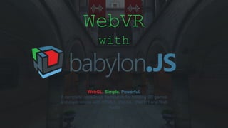 WebVR
with
WebGL. Simple. Powerful.
A complete JavaScript framework for building 3D games
and experiences with HTML5, WebGL, WebVR and Web
Audio
 