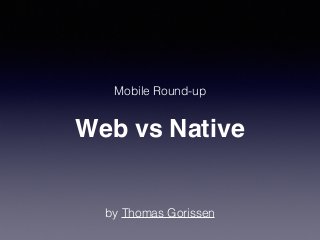 Web vs Native
Mobile Round-up
by Thomas Gorissen
 