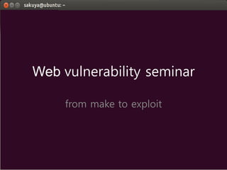 Web vulnerability seminar
from make to exploit
 