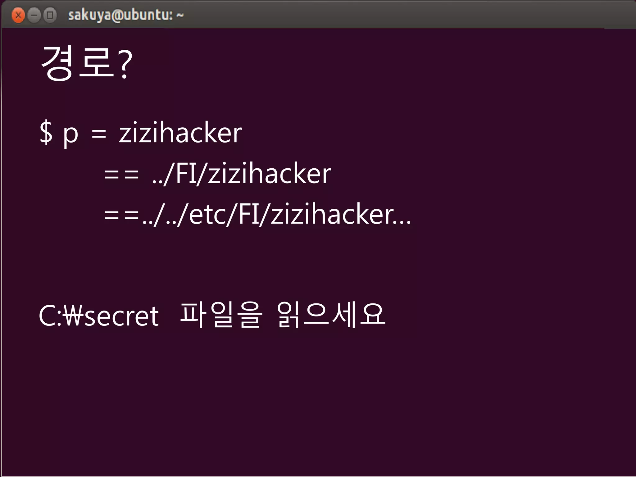 경로?
$ p = zizihacker
== ../FI/zizihacker
==../../etc/FI/zizihacker…
C:secret 파일을 읽으세요
 