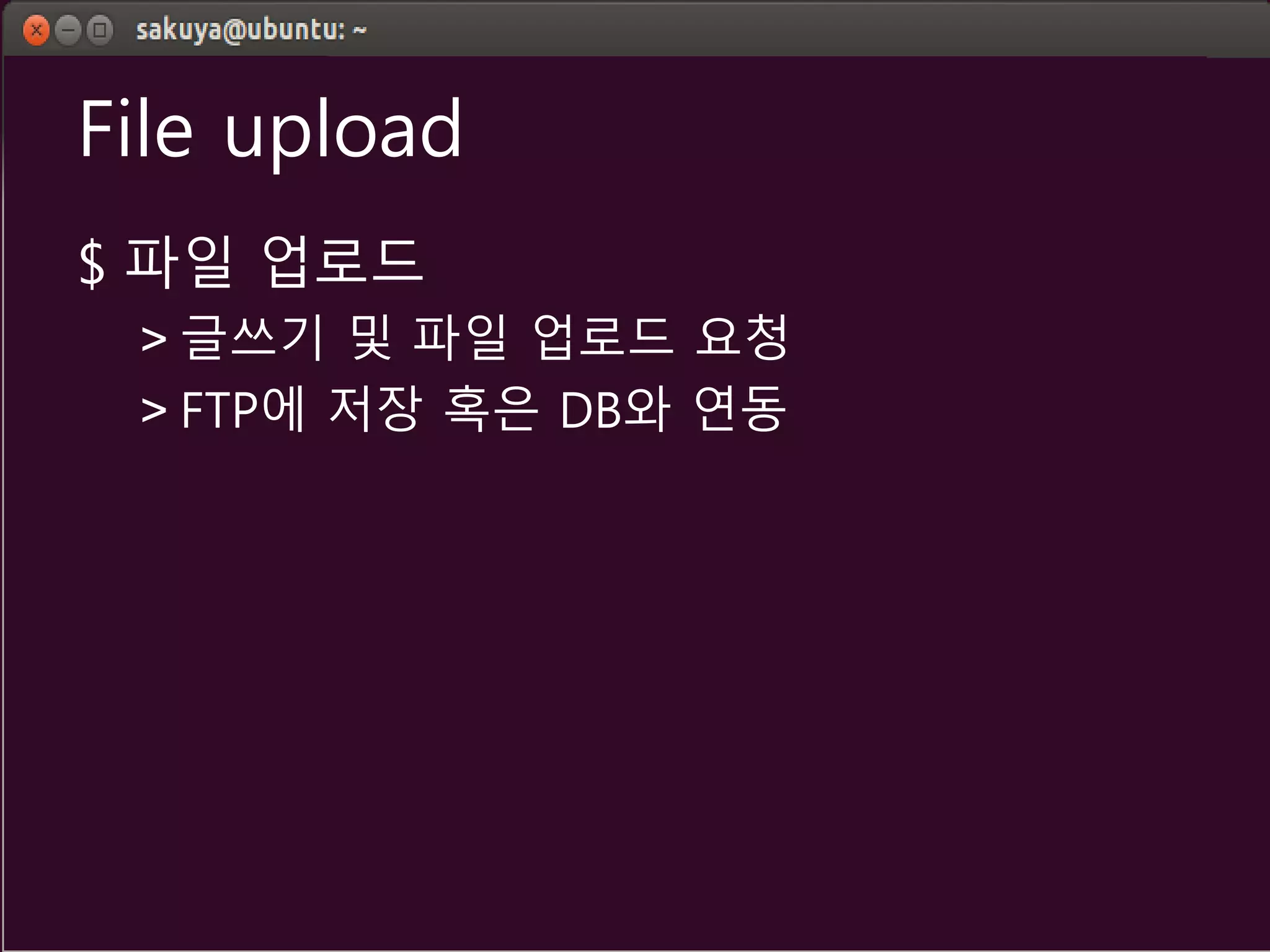 File upload
$ 파일 업로드
> 글쓰기 및 파일 업로드 요청
> FTP에 저장 혹은 DB와 연동
 