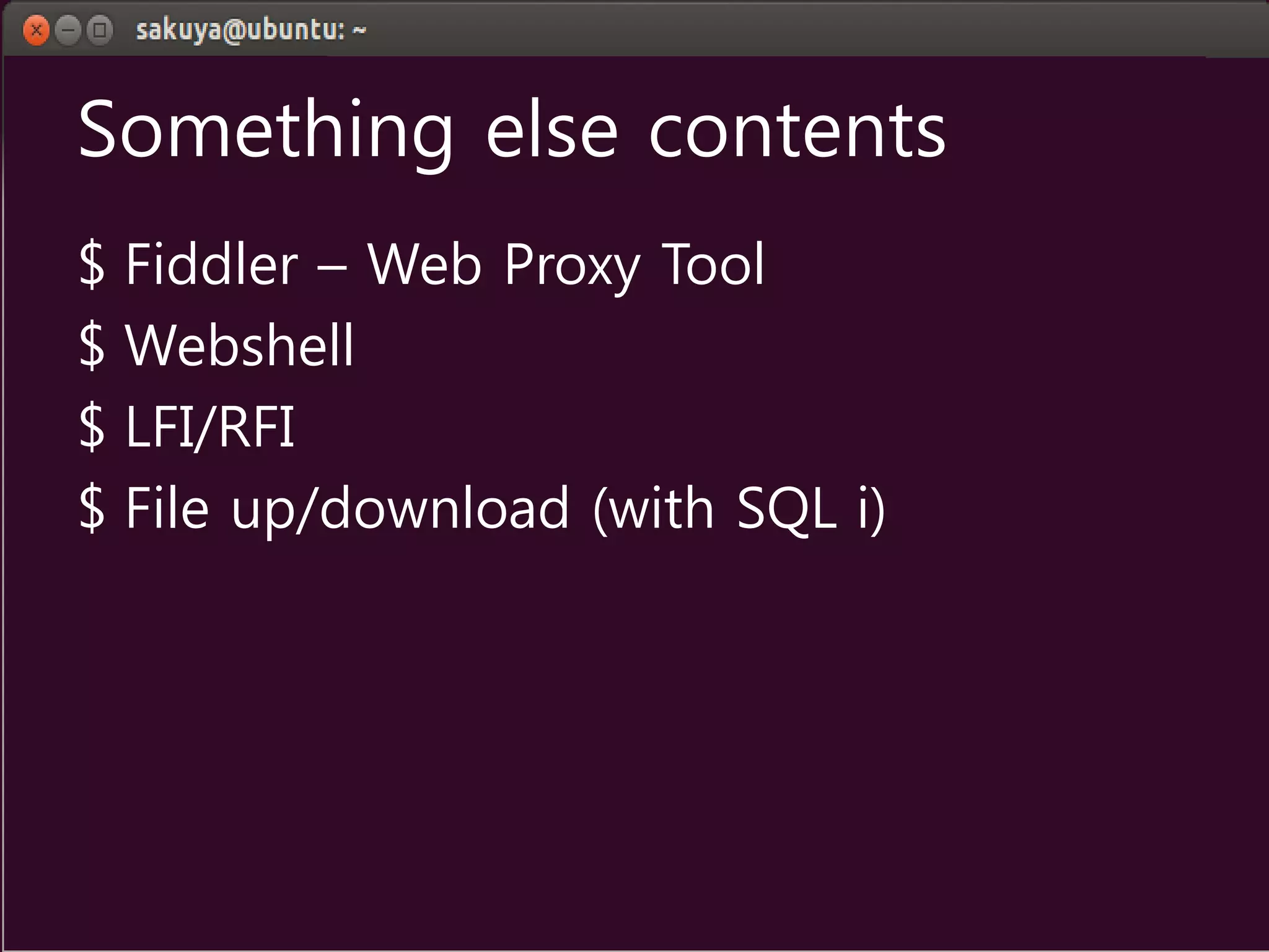Something else contents
$ Fiddler – Web Proxy Tool
$ Webshell
$ LFI/RFI
$ File up/download (with SQL i)
 
