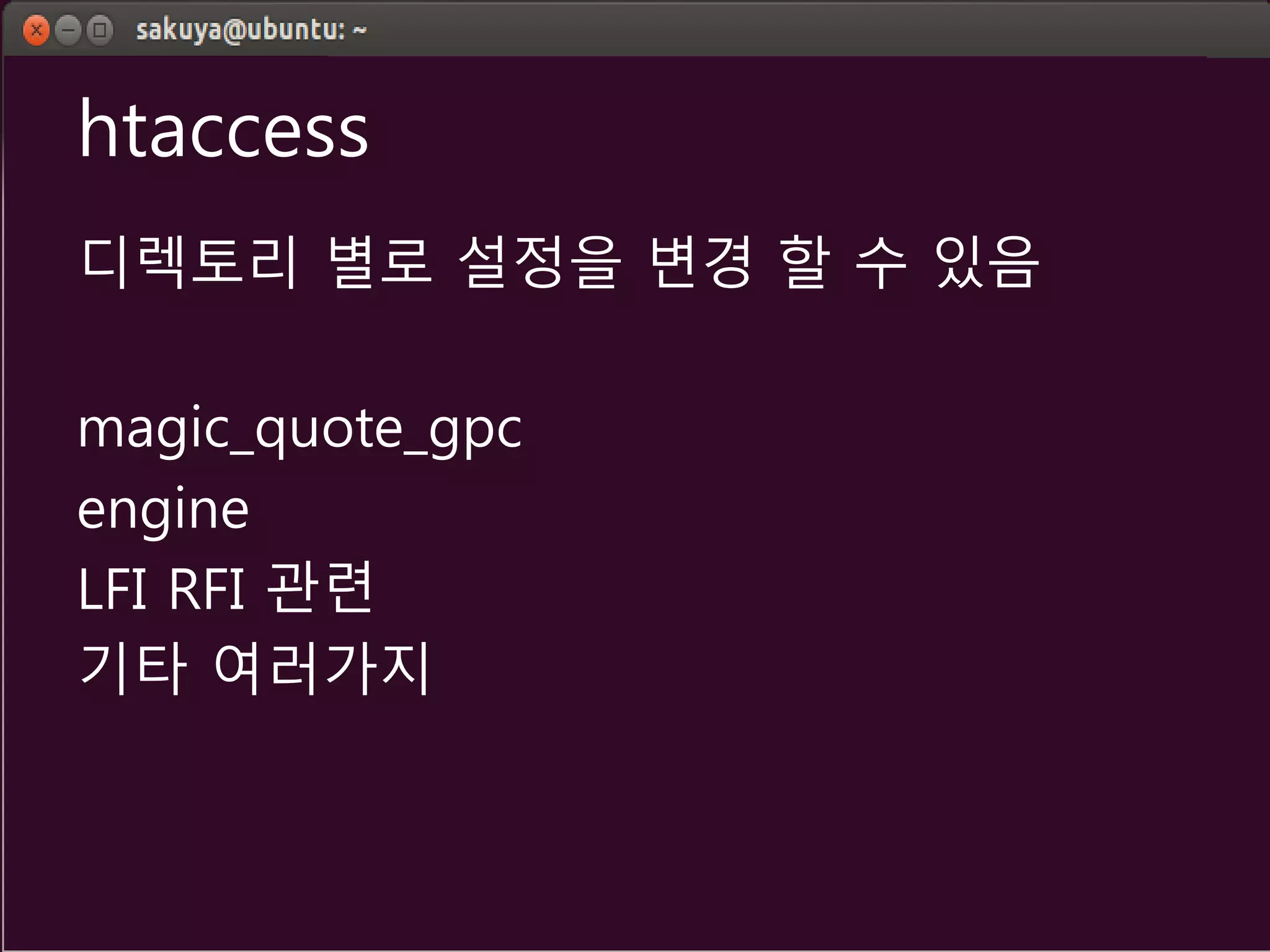 htaccess
디렉토리 별로 설정을 변경 할 수 있음
magic_quote_gpc
engine
LFI RFI 관련
기타 여러가지
 