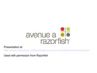 Presentation at:  http://www. slideshare .net/ shivsingh /avenue-a- razorfish - wiki -introduction Used with permission from Razorfish Contact Info 