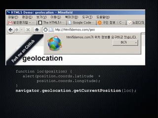 function loc(position) {
alert(position.coords.latitude +
position.coords.longitude);
}
navigator.geolocation.getCurrentPosition(loc);
 