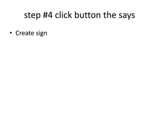 step #4 click button the says
• Create sign
 