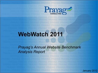 WebWatch 2011

Prayag’s Annual Website Benchmark
Analysis Report



                                    January 2012
 