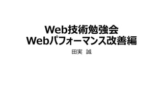 Web技術勉強会
Webパフォーマンス改善編
田実 誠
 
