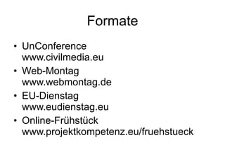Formate UnConference  www.civilmedia.eu Web-Montag www.webmontag.de EU-Dienstag www.eudienstag.eu Online-Frühstück www.projektkompetenz.eu/fruehstueck 