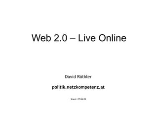 Web 2.0 – Live Online David Röthler politik.netzkompetenz.at Stand:  09.06.09 