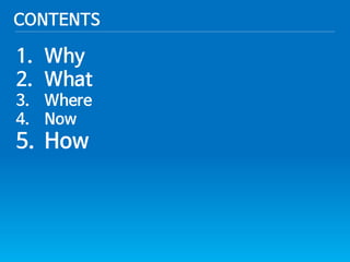 1.Why 
2.What 
3.Where 
4.Now 
5.How 
CONTENTS  