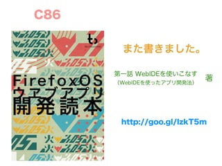 また書きました。
C86
第一話 WebIDEを使いこなす
（WebIDEを使ったアプリ開発法）
著
http://goo.gl/IzkT5m
 