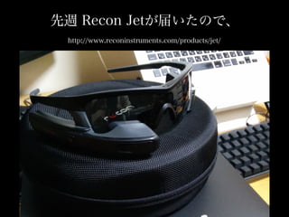 http://www.reconinstruments.com/products/jet/
先週 Recon Jetが届いたので、
 