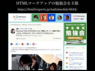 HTMLマークアップの勉強会を主催
https://html5experts.jp/bathtimeﬁsh/6644/
 