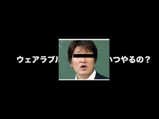 ウェアラブルでHTML5 いつやるの？
 