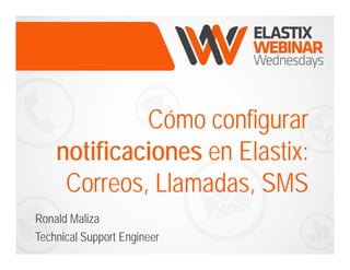 Cómo configurar 
notificaciones en Elastix: 
Correos, Llamadas, SMS 
Ronald Maliza 
Technical Support Engineer 
 