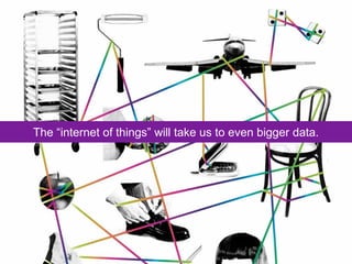 The “internet of things” will take us to even bigger data.
 