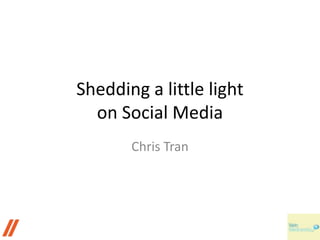 Shedding a little light
on Social Media
Chris Tran
 