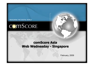 MEASURING THE DIGITAL WORLD




                   comScore Asia
              Web Wednesday - Singapore

                                  February, 2009
 