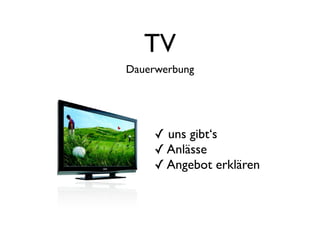 TV
Dauerwerbung




     ✓ uns gibt‘s
     ✓ Anlässe
     ✓ Angebot erklären
 