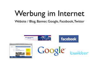 Werbung im Internet
Website / Blog, Banner, Google, Facebook, Twitter
 