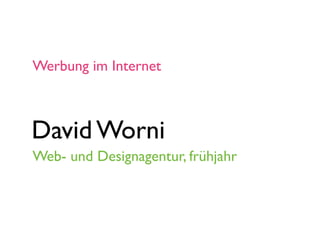 Werbung im Internet



David Worni
Web- und Designagentur, frühjahr
 