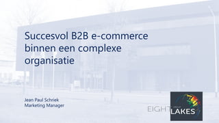 Succesvol B2B e-commerce
binnen een complexe
organisatie
Jean Paul Schriek
Marketing Manager
 