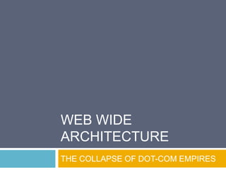 Web Wide Architecture THE COLLAPSE OF DOT-COM EMPIRES 