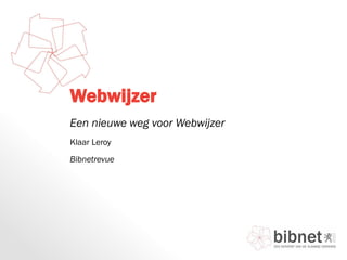 Webwijzer
Een nieuwe weg voor Webwijzer
Klaar Leroy
Bibnetrevue
 