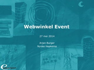 Webwinkel Event
27 mei 2014
Arjan Burger
Nynke Hepkema
 