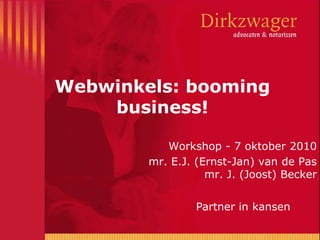 Webwinkels: booming business! Workshop - 7 oktober 2010 mr. E.J. (Ernst-Jan) van de Pasmr. J. (Joost) Becker 
