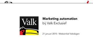 Marketing automation
bij Valk Exclusief
21 januari 2015 - Webwinkel Vakdagen
 
