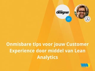 Onmisbare tips voor jouw Customer
Experience door middel van Lean
Analytics
L17
 
