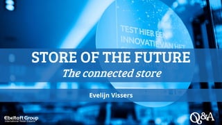 Evelijn Vissers
STORE OF THE FUTURE
The connected store
 