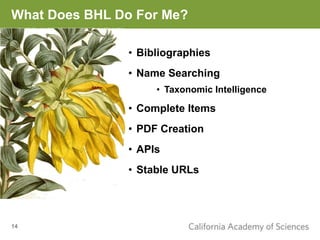 What Does BHL Do For Me?

               • Bibliographies
               • Name Searching
                    • Taxonomic Intelligence

               • Complete Items
               • PDF Creation
               • APIs
               • Stable URLs




14
 