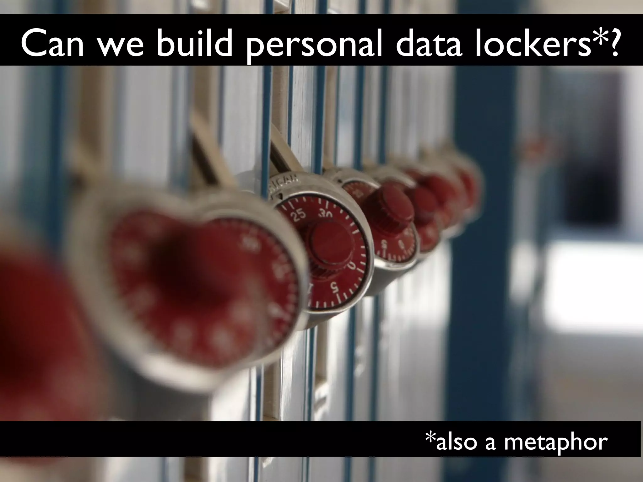 Can we build personal data lockers*?
*also a metaphor