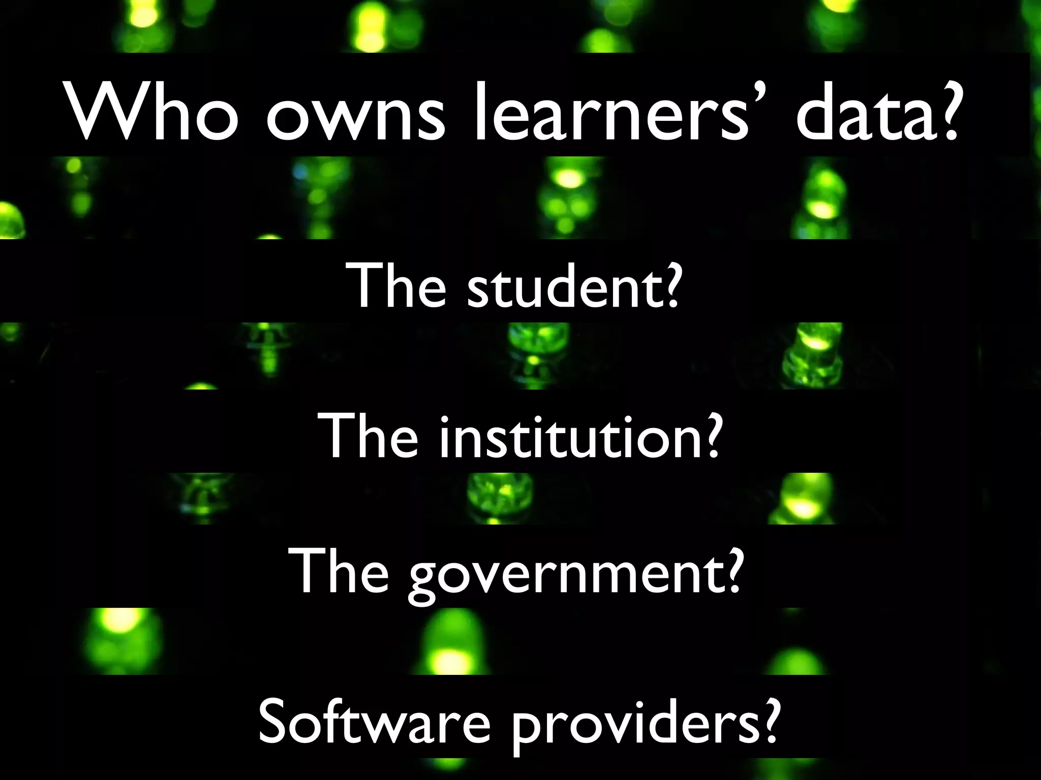 Who owns learners’ data?
The student?
The institution?
The government?
Software providers?