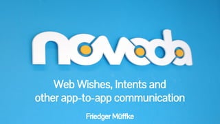 Web Wishes, Intents and 
other app-to-app communication 
Friedger Müffke 
 