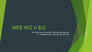 WEB WIZ n BIZ
We Help clients transform their business process
& accelerate their business performance
 