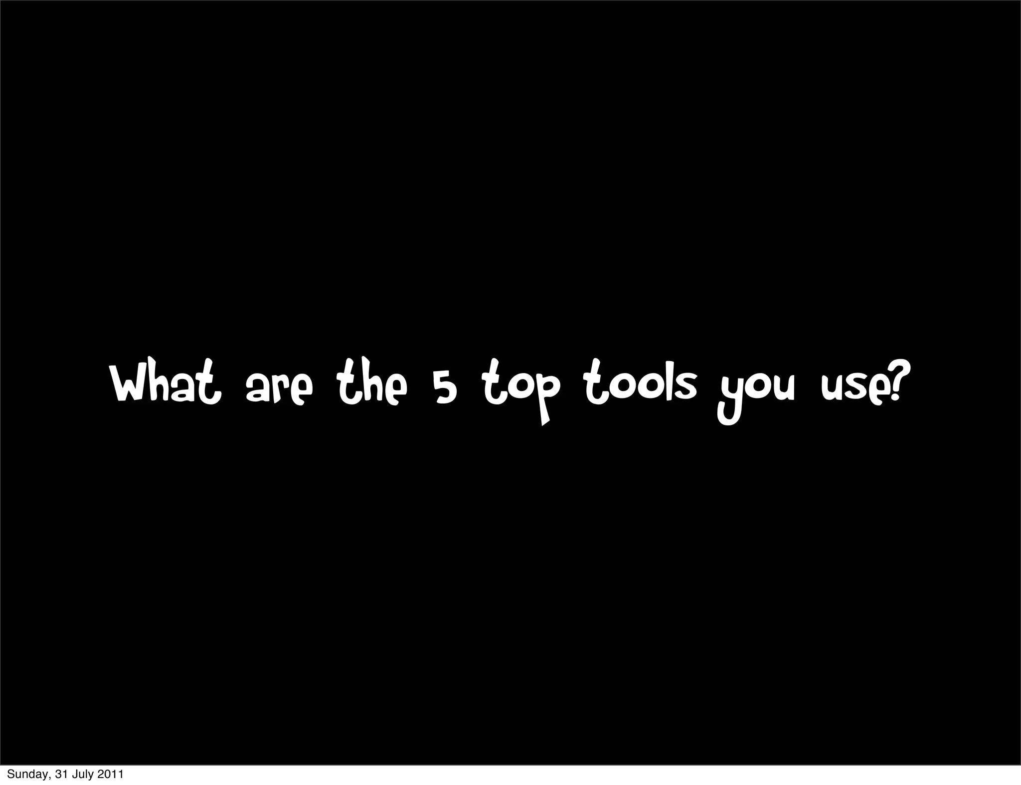 What are the 5 top tools you use?




Sunday, 31 July 2011
 