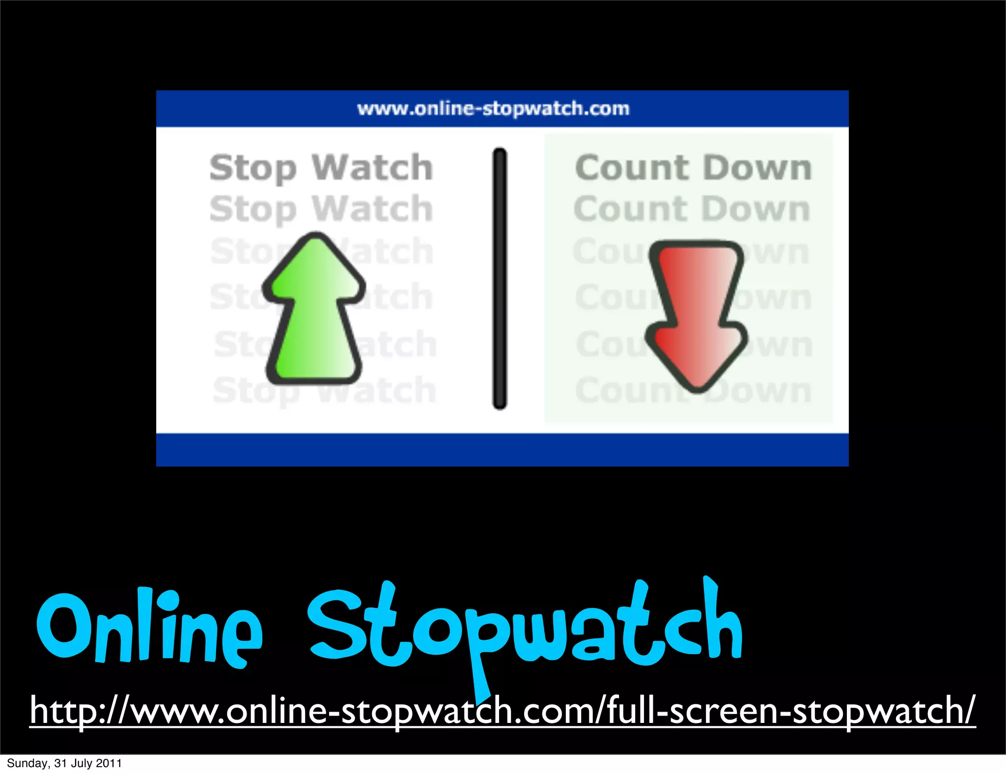 Online Stopwatch
   http://www.online-stopwatch.com/full-screen-stopwatch/
Sunday, 31 July 2011
 