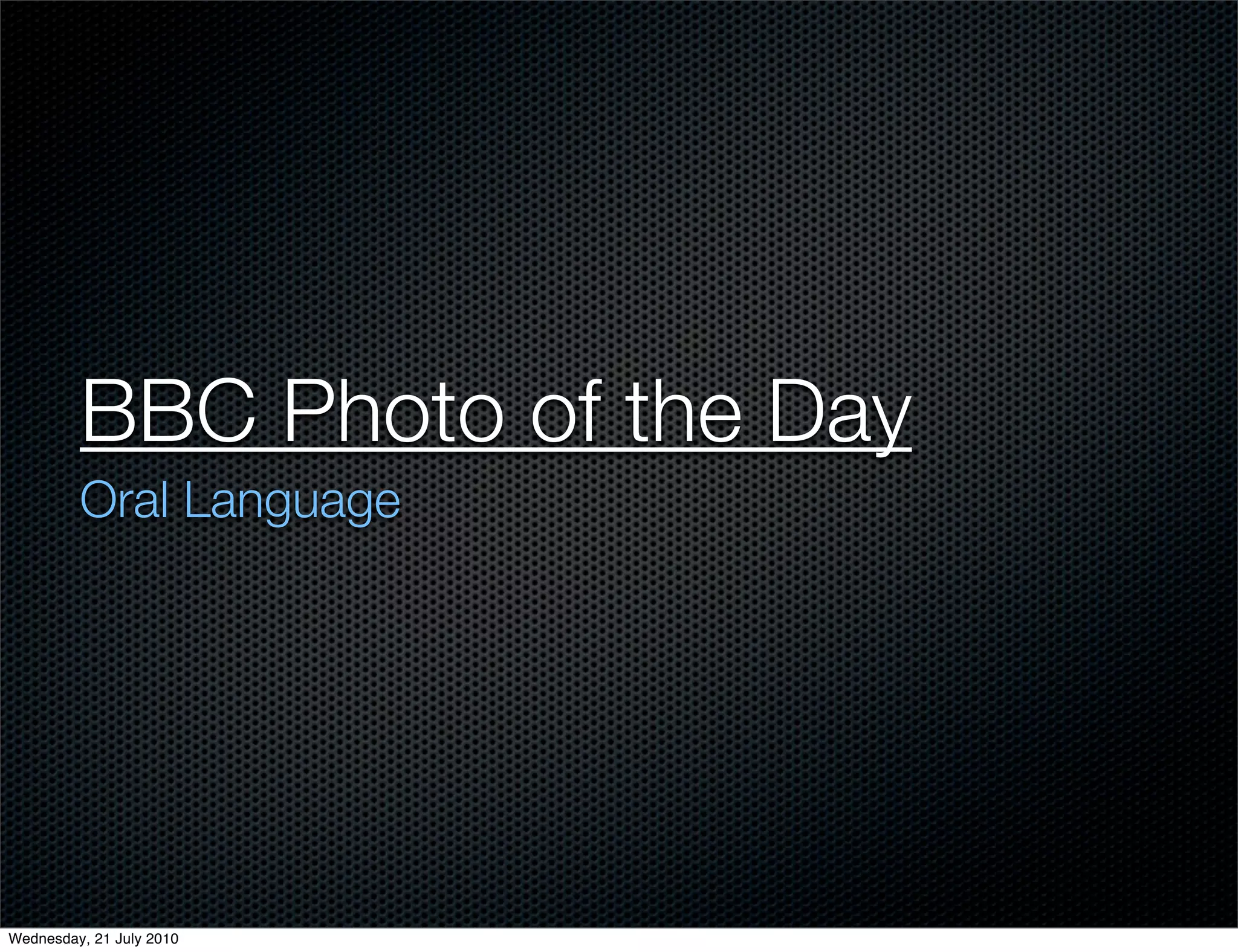 BBC Photo of the Day
         Oral Language




Wednesday, 21 July 2010
 