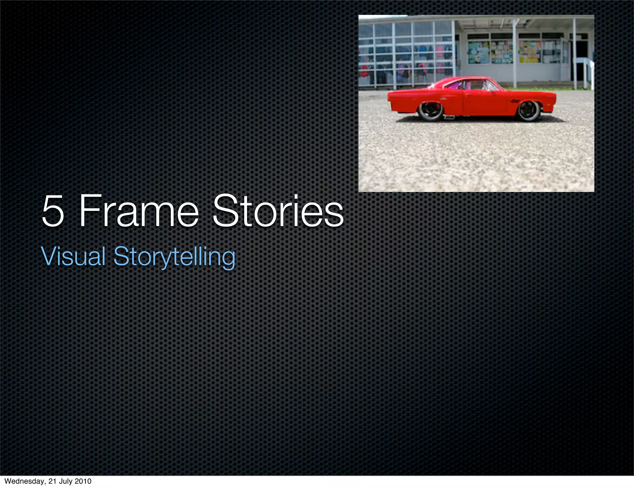 5 Frame Stories
         Visual Storytelling




Wednesday, 21 July 2010
 