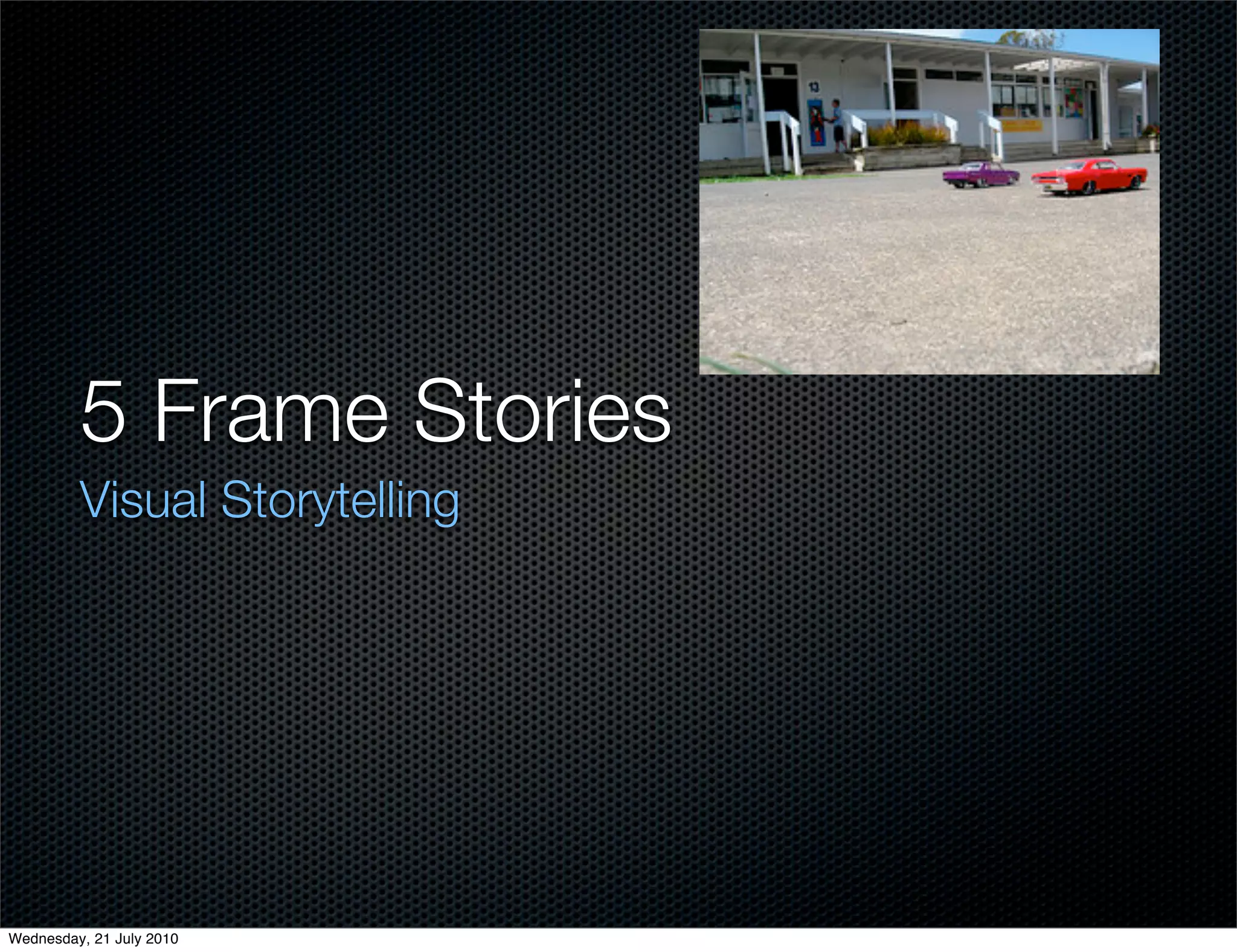 5 Frame Stories
         Visual Storytelling




Wednesday, 21 July 2010
 