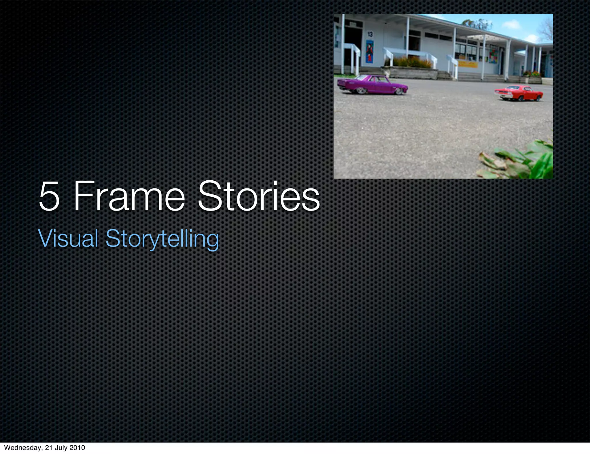 5 Frame Stories
         Visual Storytelling




Wednesday, 21 July 2010
 