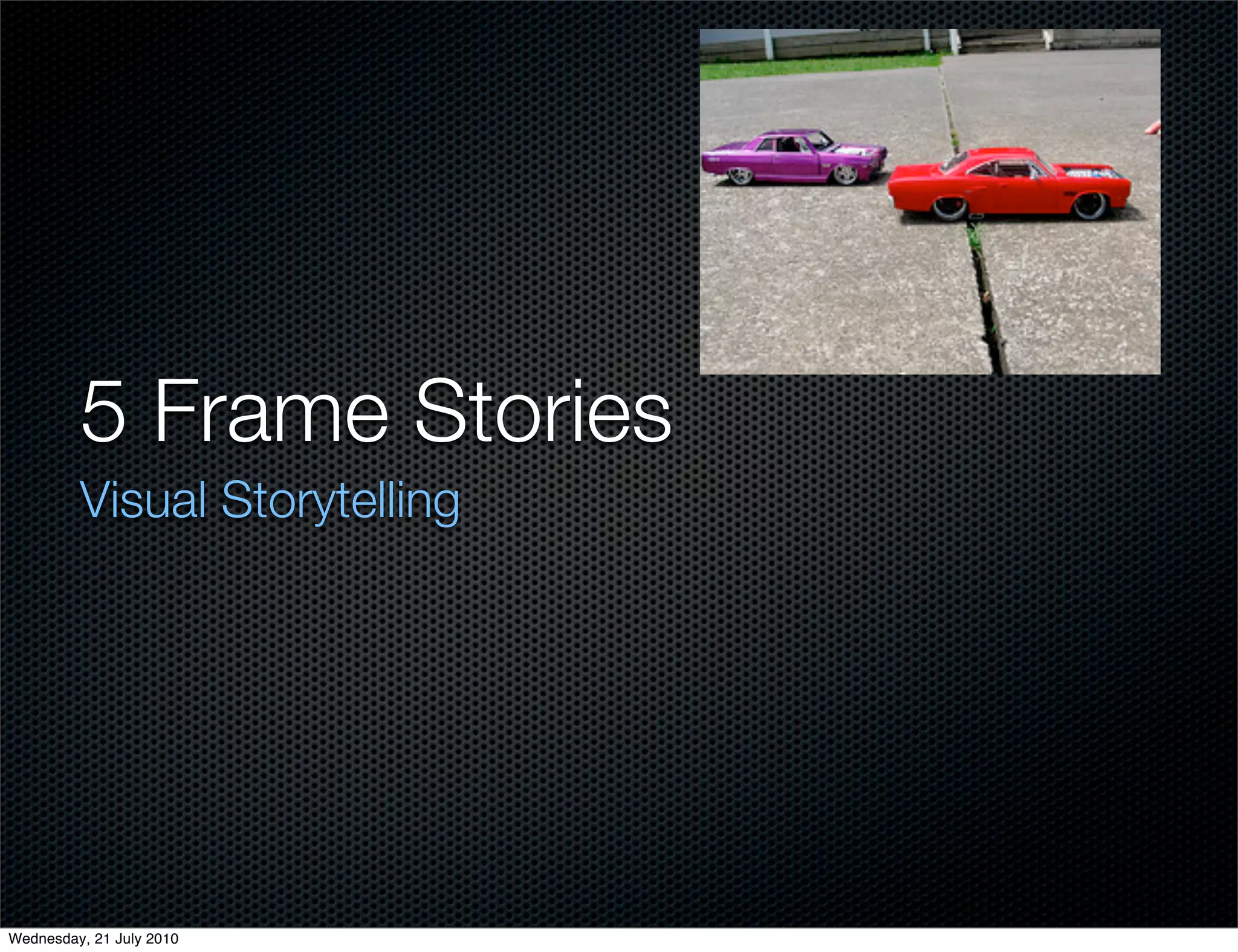 5 Frame Stories
         Visual Storytelling




Wednesday, 21 July 2010
 