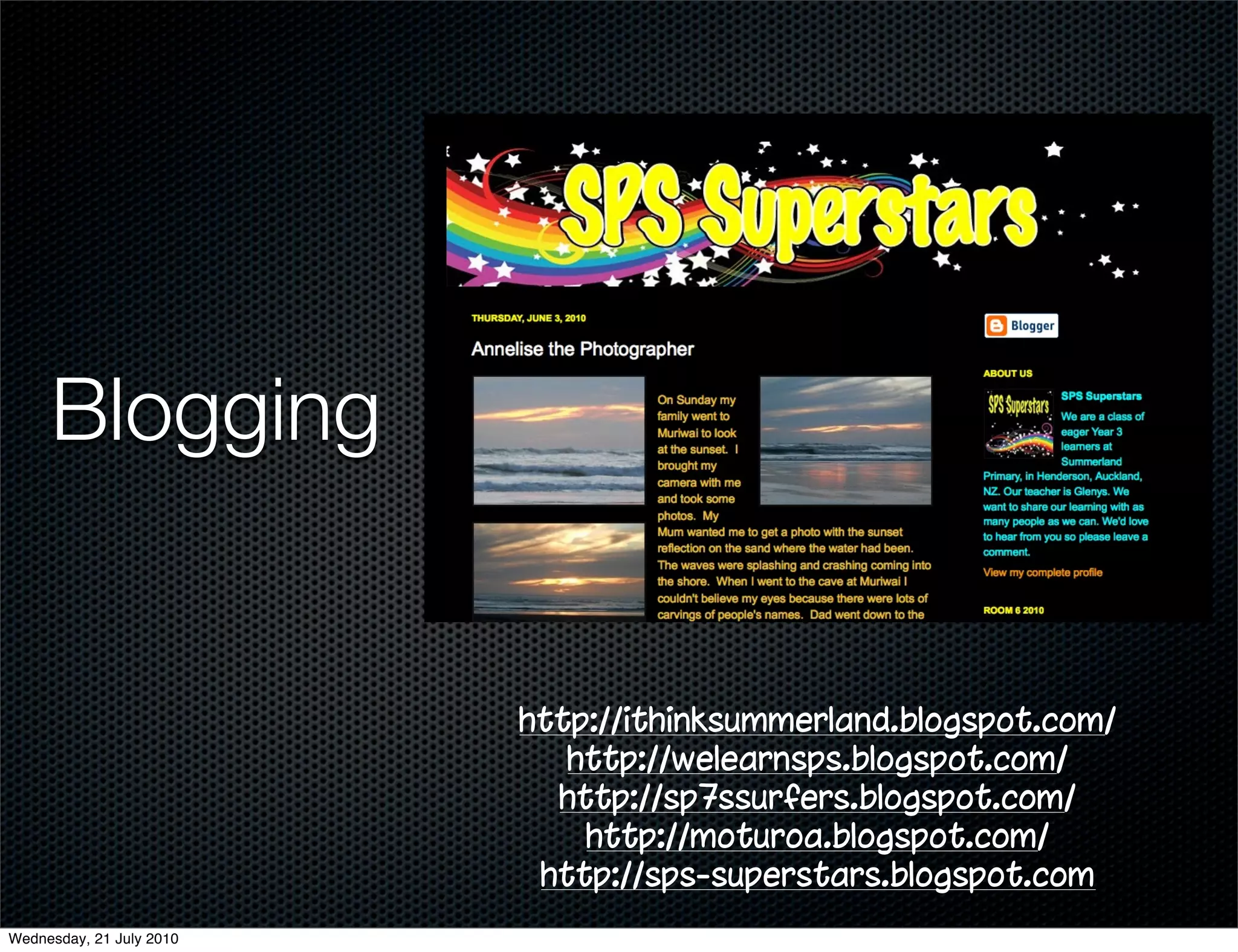 Blogging


                          http://ithinksummerland.blogspot.com/
                             http://welearnsps.blogspot.com/
                            http://sp7ssurfers.blogspot.com/
                              http://moturoa.blogspot.com/
                           http://sps-superstars.blogspot.com
Wednesday, 21 July 2010
 