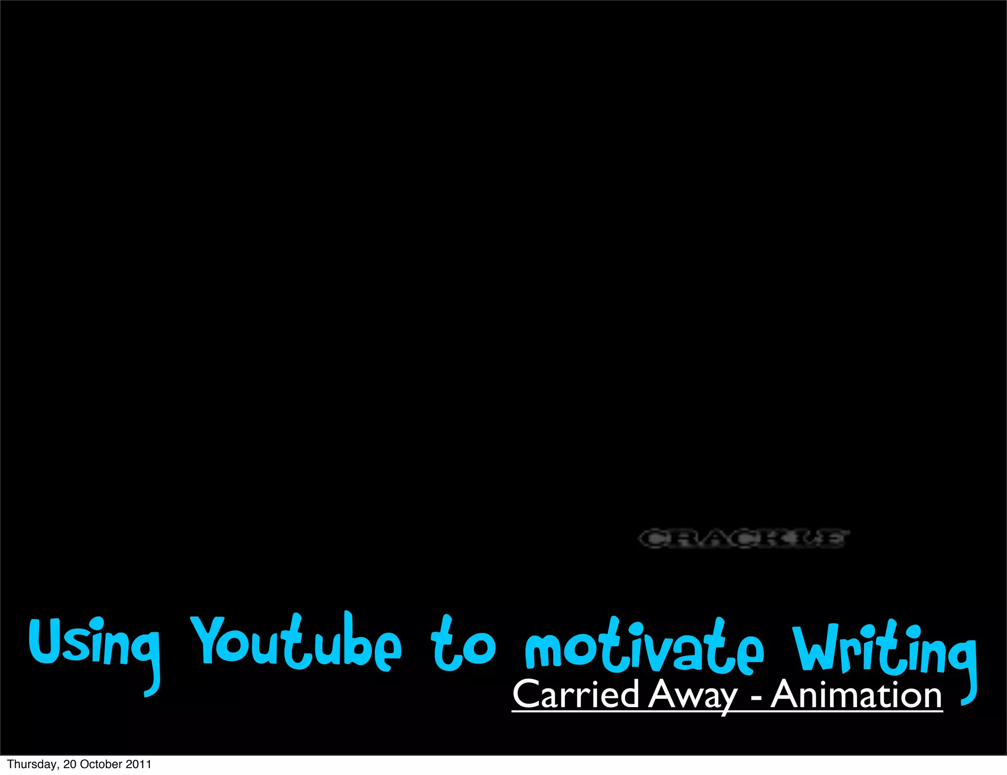 Using Youtube to motivate Writing
                    Carried Away - Animation
Thursday, 20 October 2011
 